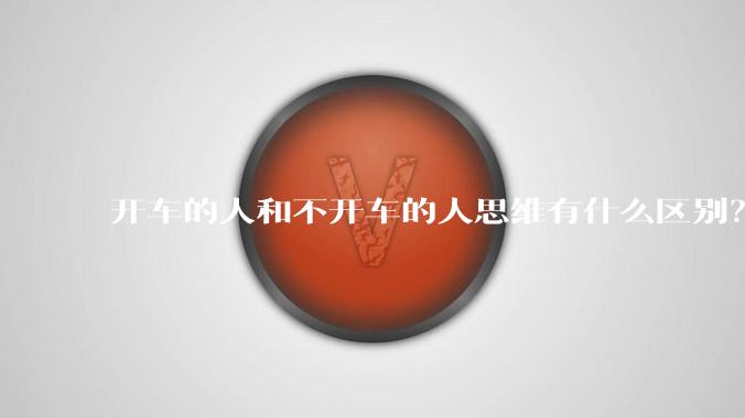 开车的人和不开车的人思维有什么区别？