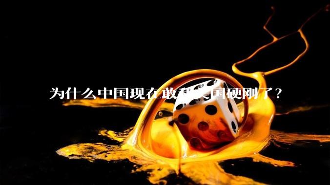 为什么中国现在敢和美国硬刚了？