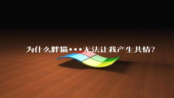 为什么胖猫***无法让我产生共情？