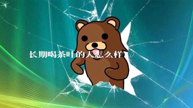 长期喝茶叶的人怎么样？