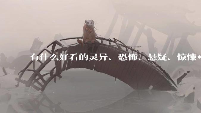 有什么好看的灵异、恐怖、悬疑、惊悚***！?