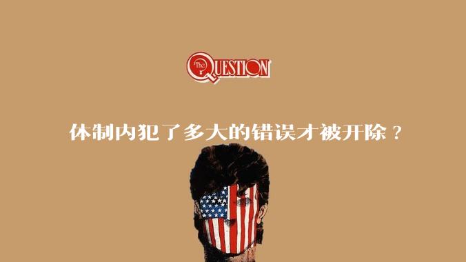 体制内犯了多大的错误才被开除?