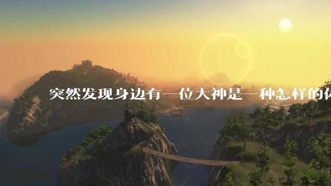 突然发现身边有一位大神是一种怎样的体验?